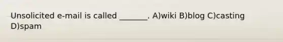 Unsolicited e-mail is called _______. A)wiki B)blog C)casting D)spam