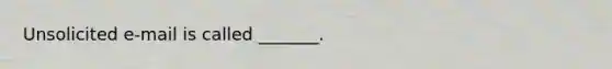 Unsolicited e-mail is called _______.