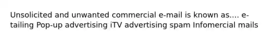 Unsolicited and unwanted commercial e-mail is known as.... e-tailing Pop-up advertising iTV advertising spam Infomercial mails