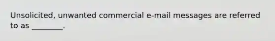 Unsolicited, unwanted commercial e-mail messages are referred to as ________.