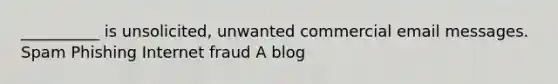 __________ is unsolicited, unwanted commercial email messages. Spam Phishing Internet fraud A blog