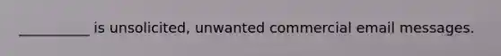 __________ is unsolicited, unwanted commercial email messages.