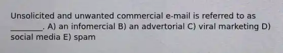 Unsolicited and unwanted commercial e-mail is referred to as ________. A) an infomercial B) an advertorial C) viral marketing D) social media E) spam