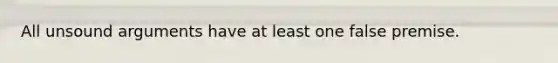 All unsound arguments have at least one false premise.