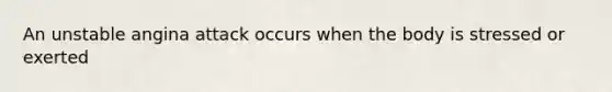 An unstable angina attack occurs when the body is stressed or exerted