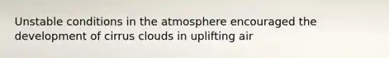 Unstable conditions in the atmosphere encouraged the development of cirrus clouds in uplifting air