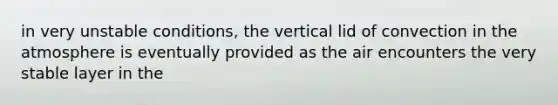 in very unstable conditions, the vertical lid of convection in the atmosphere is eventually provided as the air encounters the very stable layer in the