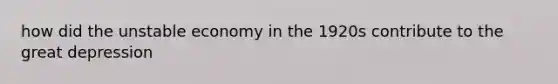 how did the unstable economy in the 1920s contribute to the great depression