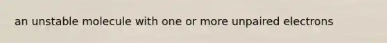 an unstable molecule with one or more unpaired electrons