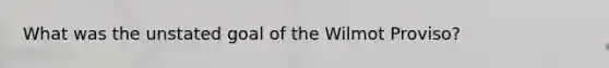 What was the unstated goal of the Wilmot Proviso?