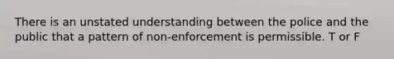 There is an unstated understanding between the police and the public that a pattern of non-enforcement is permissible. T or F