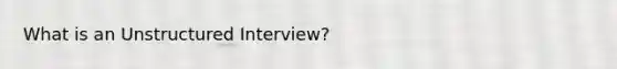 What is an Unstructured Interview?