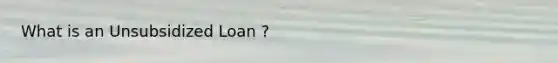 What is an Unsubsidized Loan ?