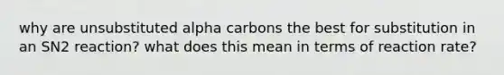 why are unsubstituted alpha carbons the best for substitution in an SN2 reaction? what does this mean in terms of reaction rate?