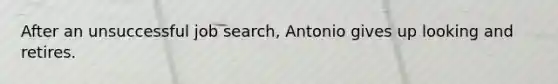 After an unsuccessful job search, Antonio gives up looking and retires.