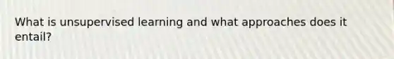 What is unsupervised learning and what approaches does it entail?