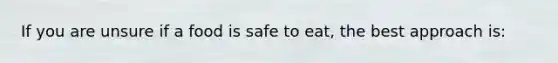 If you are unsure if a food is safe to eat, the best approach is: