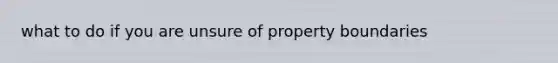 what to do if you are unsure of property boundaries