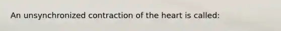 An unsynchronized contraction of the heart is called: