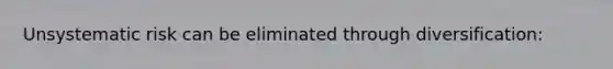 Unsystematic risk can be eliminated through diversification:
