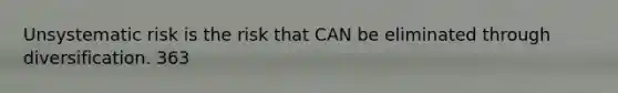 Unsystematic risk is the risk that CAN be eliminated through diversification. 363