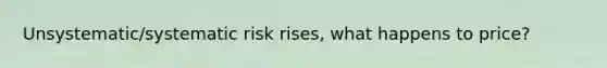 Unsystematic/systematic risk rises, what happens to price?