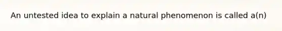 An untested idea to explain a natural phenomenon is called a(n)