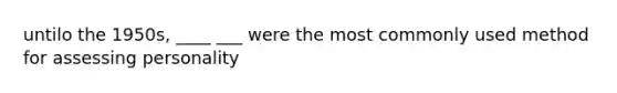 untilo the 1950s, ____ ___ were the most commonly used method for assessing personality