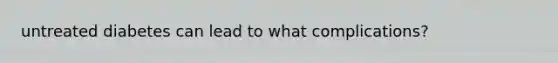 untreated diabetes can lead to what complications?