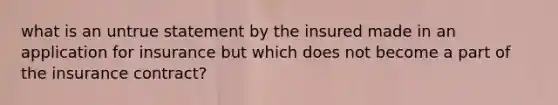 what is an untrue statement by the insured made in an application for insurance but which does not become a part of the insurance contract?