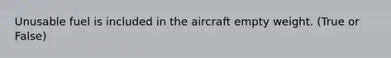 Unusable fuel is included in the aircraft empty weight. (True or False)