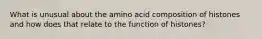 What is unusual about the amino acid composition of histones and how does that relate to the function of histones?