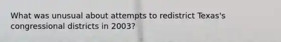 What was unusual about attempts to redistrict Texas's congressional districts in 2003?