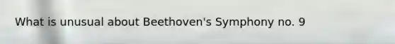 What is unusual about Beethoven's Symphony no. 9