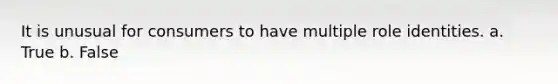 It is unusual for consumers to have multiple role identities. a. True b. False
