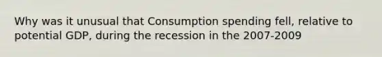 Why was it unusual that Consumption spending fell, relative to potential GDP, during the recession in the 2007-2009