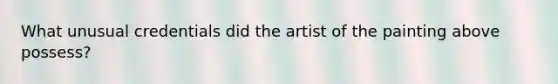 What unusual credentials did the artist of the painting above possess?