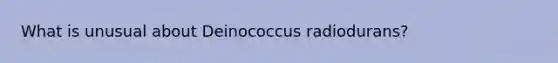 What is unusual about Deinococcus radiodurans?