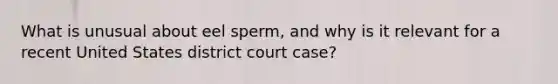 What is unusual about eel sperm, and why is it relevant for a recent United States district court case?