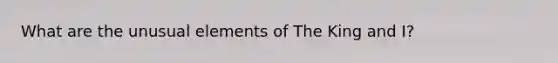 What are the unusual elements of The King and I?