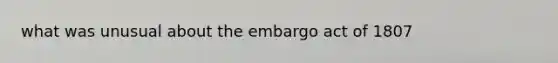 what was unusual about the embargo act of 1807