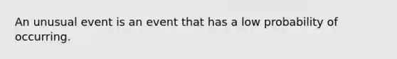 An unusual event is an event that has a low probability of occurring.