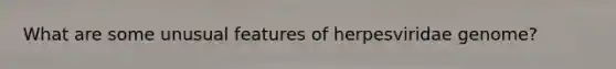 What are some unusual features of herpesviridae genome?
