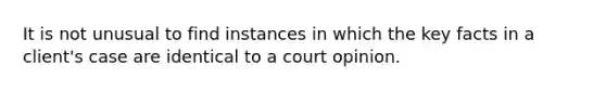 It is not unusual to find instances in which the key facts in a client's case are identical to a court opinion.