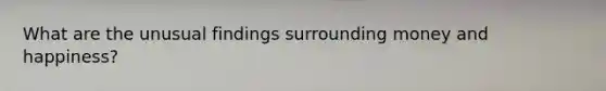 What are the unusual findings surrounding money and happiness?