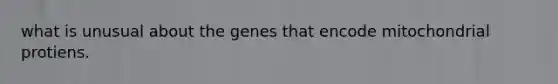 what is unusual about the genes that encode mitochondrial protiens.