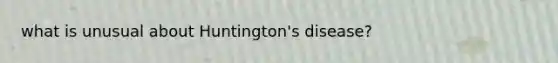 what is unusual about Huntington's disease?