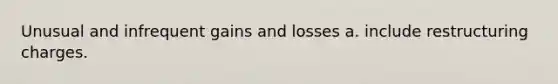 Unusual and infrequent gains and losses a. include restructuring charges.