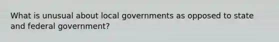 What is unusual about local governments as opposed to state and federal government?