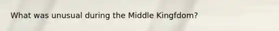 What was unusual during the Middle Kingfdom?